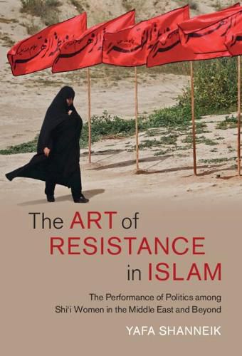 Cover image for The Art of Resistance in Islam: The Performance of Politics among Shi'i Women in the Middle East and Beyond