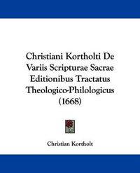 Cover image for Christiani Kortholti De Variis Scripturae Sacrae Editionibus Tractatus Theologico-Philologicus (1668)