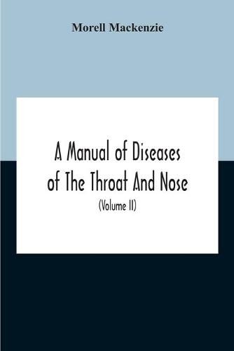 A Manual Of Diseases Of The Throat And Nose, Including The Pharynx, Larynx, Trachea, Oesophagus, Nose, And Naso-Pharynx (Volume Ii) Diseases Of The Esophagus, Nose And Naso-Pharynx