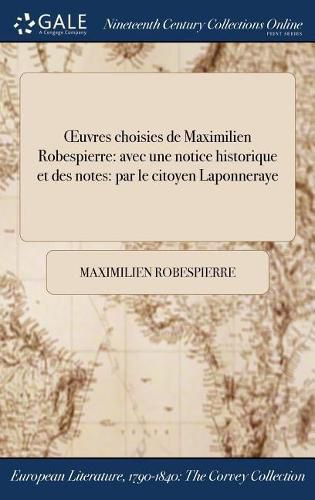 Oeuvres Choisies de Maximilien Robespierre: Avec Une Notice Historique Et Des Notes: Par Le Citoyen Laponneraye