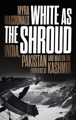 Cover image for White as the Shroud: India, Pakistan and War on the Frontiers of Kashmir