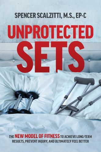 Cover image for Unprotected Sets: The New Model of Fitness to Achieve Long-Term Results, Prevent Injury, and Ultimately Feel Better