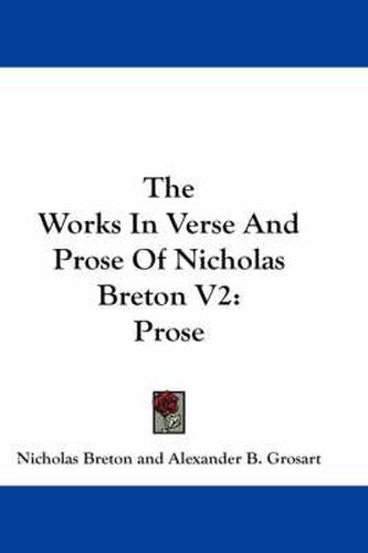 The Works in Verse and Prose of Nicholas Breton V2: Prose