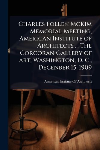 Cover image for Charles Follen McKim Memorial Meeting, American Institute of Architects ... The Corcoran Gallery of art, Washington, D. C., Decenber 15, 1909