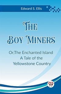 Cover image for The Boy Miners Or, The Enchanted Island A Tale of the Yellowstone Country