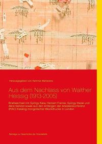 Cover image for Aus dem Nachlass von Walther Heissig (1913-2005): Briefwechsel mit Gyoergy Kara, Herbert Franke, Gyoergy Hazai und Alice Sarkoezi sowie aus den Anfangen der Altaistenkonferenz (PIAC) Katalog mongolischer Blockdrucke in London