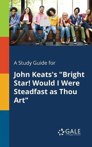 A Study Guide for John Keats's Bright Star! Would I Were Steadfast as Thou Art