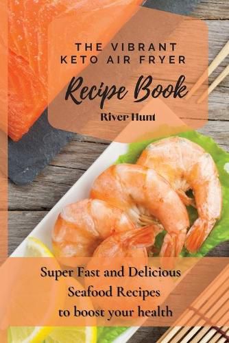 Cover image for The Vibrant Keto Air Fryer Recipe Book: Super Fast and Delicious Seafood Recipes to boost your health