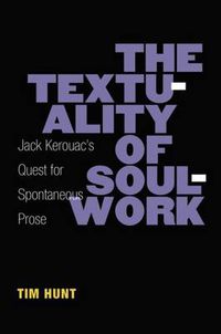 Cover image for The Textuality of Soulwork: Jack Kerouac's Quest for Spontaneous Prose