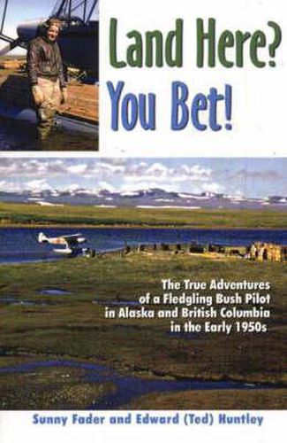 Cover image for Land Here? You Bet!: The True Adventures of a Fledgling Bush Pilot in Alaska and British Columbia in the Early 1950s