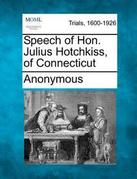 Cover image for Speech of Hon. Julius Hotchkiss, of Connecticut