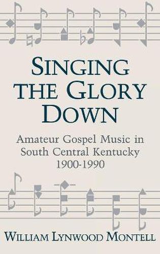 Singing The Glory Down: Amateur Gospel Music in South Central Kentucky, 1900-1990