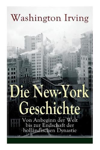 Cover image for Die New-York Geschichte: Von Anbeginn der Welt bis zur Endschaft der holl ndischen Dynastie