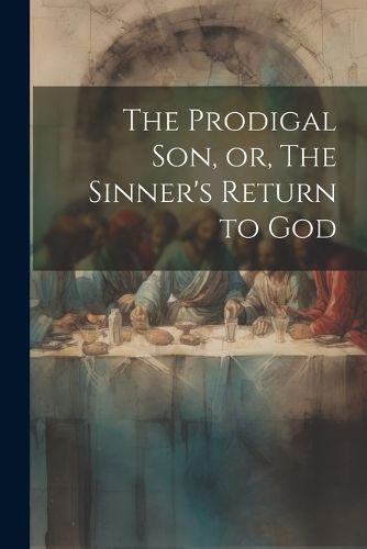 Cover image for The Prodigal son, or, The Sinner's Return to God