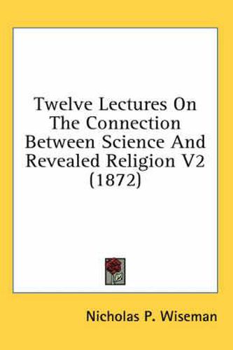 Cover image for Twelve Lectures on the Connection Between Science and Revealed Religion V2 (1872)