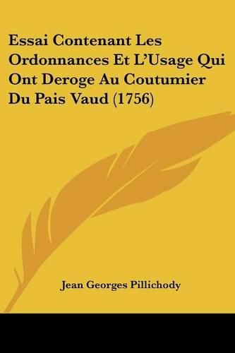 Cover image for Essai Contenant Les Ordonnances Et L'Usage Qui Ont Deroge Au Coutumier Du Pais Vaud (1756)