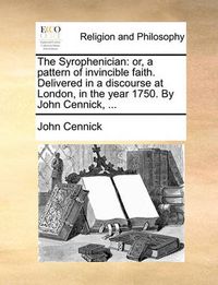 Cover image for The Syrophenician: Or, a Pattern of Invincible Faith. Delivered in a Discourse at London, in the Year 1750. by John Cennick, ...