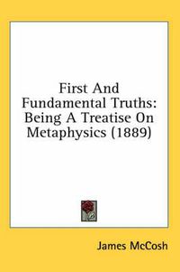 Cover image for First and Fundamental Truths: Being a Treatise on Metaphysics (1889)