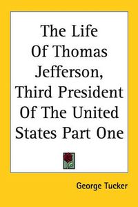 Cover image for The Life Of Thomas Jefferson, Third President Of The United States Part One