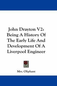 Cover image for John Drayton V2: Being a History of the Early Life and Development of a Liverpool Engineer