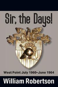 Cover image for Sir, The Days! West Point July 1960 - June 1964