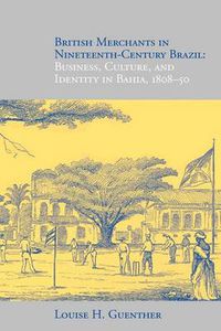 Cover image for British Merchants in Nineteenth-century Brazil: Business,Culture,and Identity in Bahia,1808-50