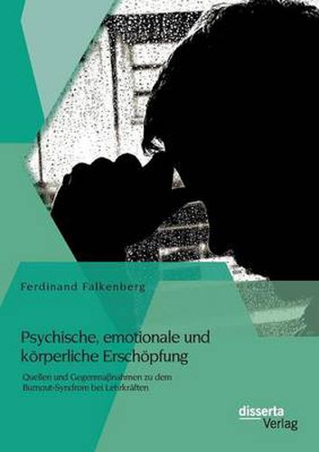 Psychische, emotionale und koerperliche Erschoepfung: Quellen und Gegenmassnahmen zu dem Burnout-Syndrom bei Lehrkraften