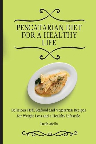 Cover image for Pescatarian Diet for a Healthy Life: Delicious Fish, Seafood and Vegetarian Recipes for Weight Loss and a Healthy Lifestyle