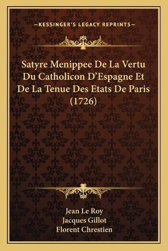 Satyre Menippee de La Vertu Du Catholicon D'Espagne Et de La Tenue Des Etats de Paris (1726)