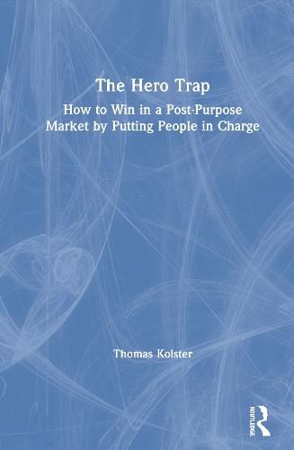 Cover image for The Hero Trap: How to Win in a Post-Purpose Market by Putting People in Charge