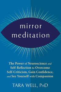 Cover image for Mirror Meditation: The Power of Neuroscience and Self-Reflection to Overcome Self-Criticism, Gain Confidence, and See Yourself with Compassion