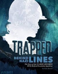 Cover image for Trapped Behind Nazi Lines: The Story of the U.S. Army Air Force 807th Medical Evacuation Squadron