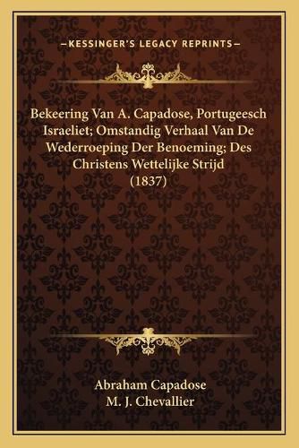 Bekeering Van A. Capadose, Portugeesch Israeliet; Omstandig Verhaal Van de Wederroeping Der Benoeming; Des Christens Wettelijke Strijd (1837)