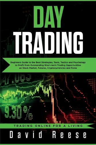 Day Trading: Beginners Guide to the Best Strategies, Tools, Tactics and Psychology to Profit from Outstanding Short-term Trading Opportunities on Stock Market, Futures, Cryptocurrencies and Forex