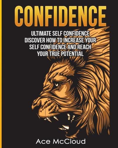 Cover image for Confidence: Ultimate Self Confidence: Discover How To Increase Your Self Confidence And Reach Your True Potential