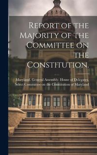 Cover image for Report of the Majority of the Committee on the Constitution.