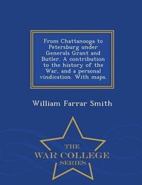 Cover image for From Chattanooga to Petersburg Under Generals Grant and Butler. a Contribution to the History of the War, and a Personal Vindication. with Maps. - War College Series