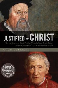 Cover image for Justified in Christ: The Doctrines of Peter Martyr Vermigli and John Henry Newman and Their Ecumenical Implications