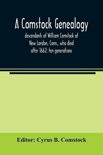 A Comstock genealogy; descendants of William Comstock of New London, Conn., who died after 1662: ten generations