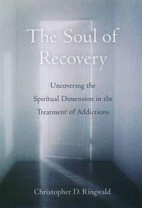 Cover image for The Soul of Recovery: Uncovering the Spiritual Dimension in the Treatment of Addictions