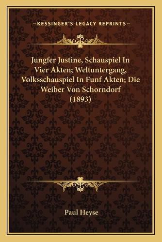 Jungfer Justine, Schauspiel in Vier Akten; Weltuntergang, Volksschauspiel in Funf Akten; Die Weiber Von Schorndorf (1893)