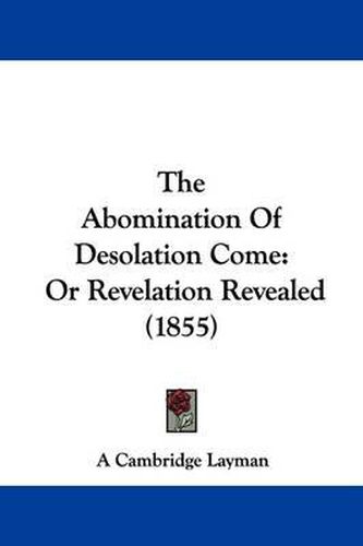 Cover image for The Abomination of Desolation Come: Or Revelation Revealed (1855)