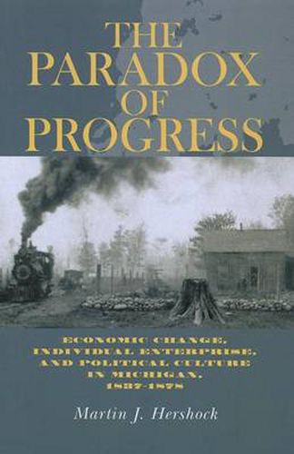 Cover image for The Paradox of Progress: Economic Change, Individual Enterprise, and Politic Culture in Michigan, 1837-1878