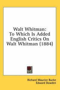Cover image for Walt Whitman: To Which Is Added English Critics on Walt Whitman (1884)