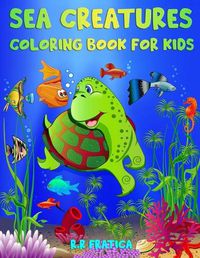 Cover image for Sea Creatures Coloring Book for Kids: Incredible Sea Creatures and Underwater Marine Life, a Coloring Book for Kids with Amazing Ocean Animals