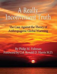 Cover image for A Really Inconvenient Truth: The Case Against the Theory of Anthropogenic Global Warming