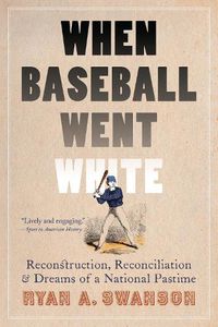 Cover image for When Baseball Went White: Reconstruction, Reconciliation, and Dreams of a National Pastime