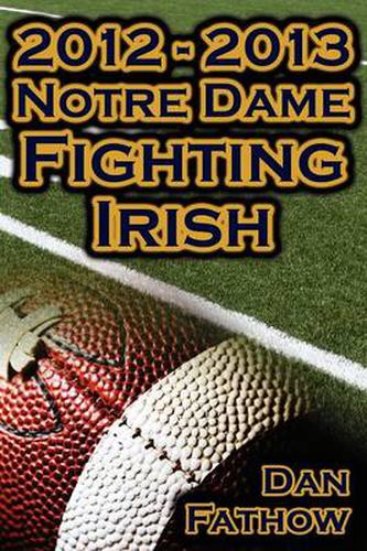 Cover image for 2012 - 2013 Undefeated Notre Dame Fighting Irish - Beating All Odds, the Road to the BCS Championship Game, & a College Football Legacy