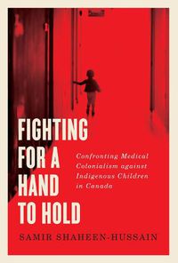 Cover image for Fighting for a Hand to Hold: Confronting Medical Colonialism against Indigenous Children in Canada