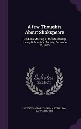 A Few Thoughts about Shakspeare: Read at a Meeting of the Stourbridge Literary & Scientific Society, December 20, 1855